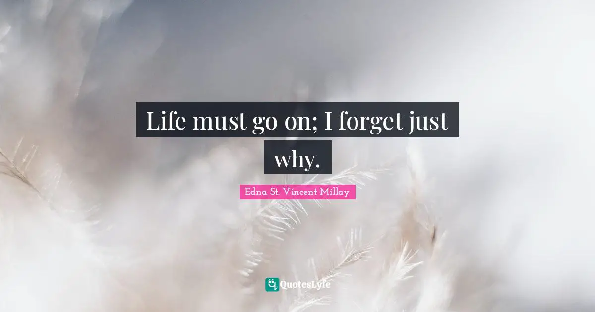 Edna St. Vincent Millay Quotes: "Life must go on; I forget just why."