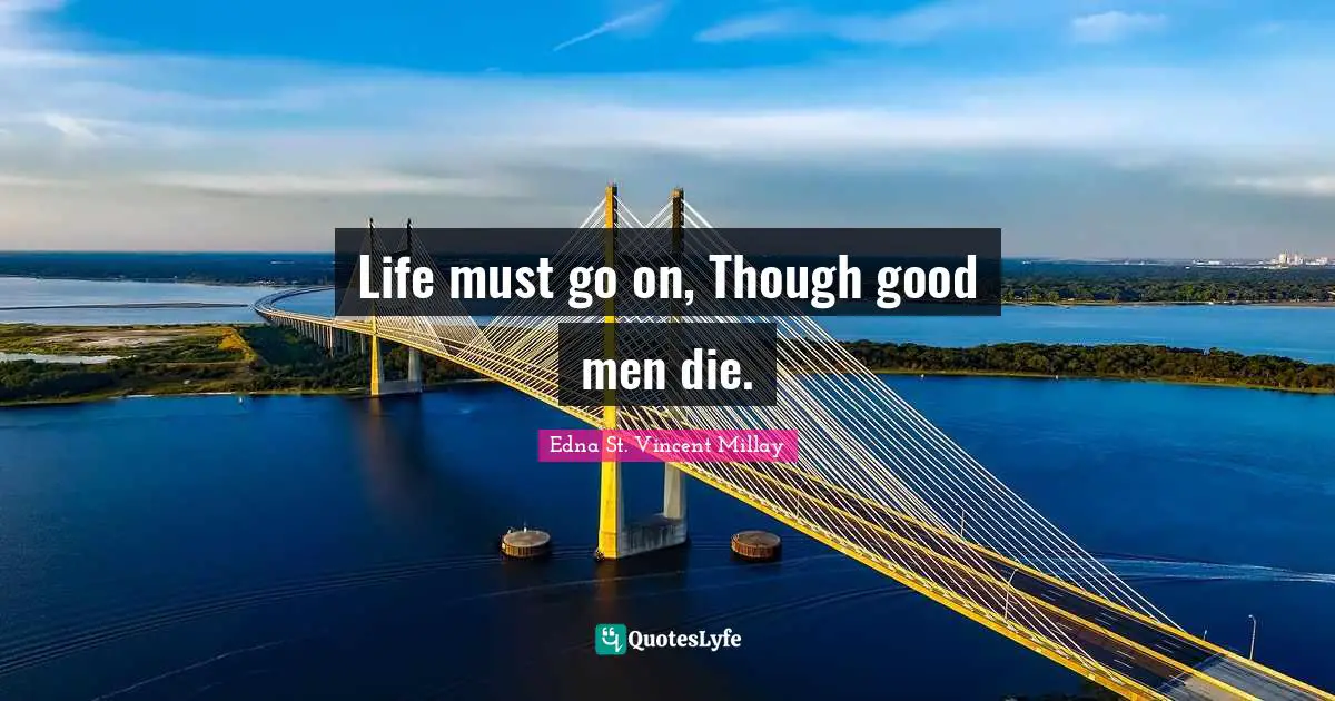 Life must go on, Though good men die.