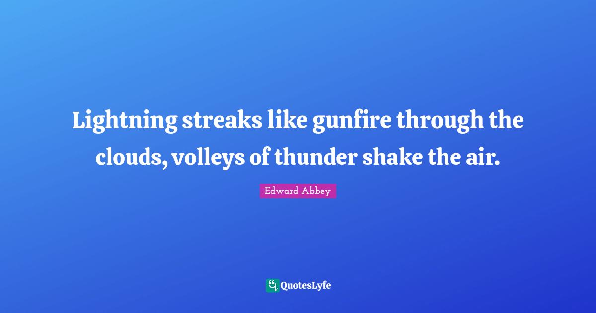 Thunder Quotes: "Lightning streaks like gunfire through the clouds, volleys of thunder shake the air."