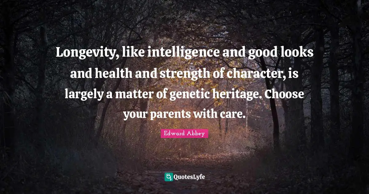 Health And Strength Quotes: "Longevity, like intelligence and good looks and health and strength of character, is largely a matter of genetic heritage. Choose your parents with care."