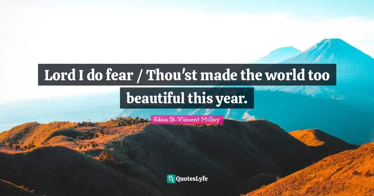 Lord I do fear / Thou'st made the world too beautiful this year.