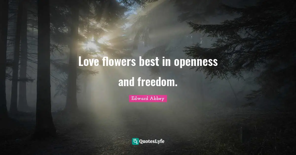 Love flowers best in openness and freedom.