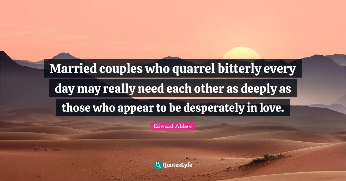 Married couples who quarrel bitterly every day may really need each other as deeply as those who appear to be desperately in love.