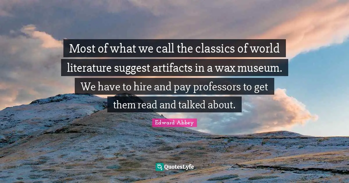 Artifacts Quotes: "Most of what we call the classics of world literature suggest artifacts in a wax museum. We have to hire and pay professors to get them read and talked about."