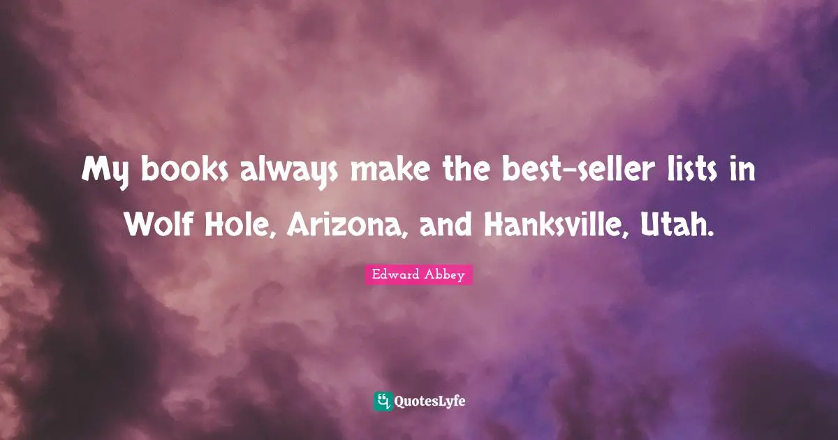 My books always make the best-seller lists in Wolf Hole, Arizona, and Hanksville, Utah.