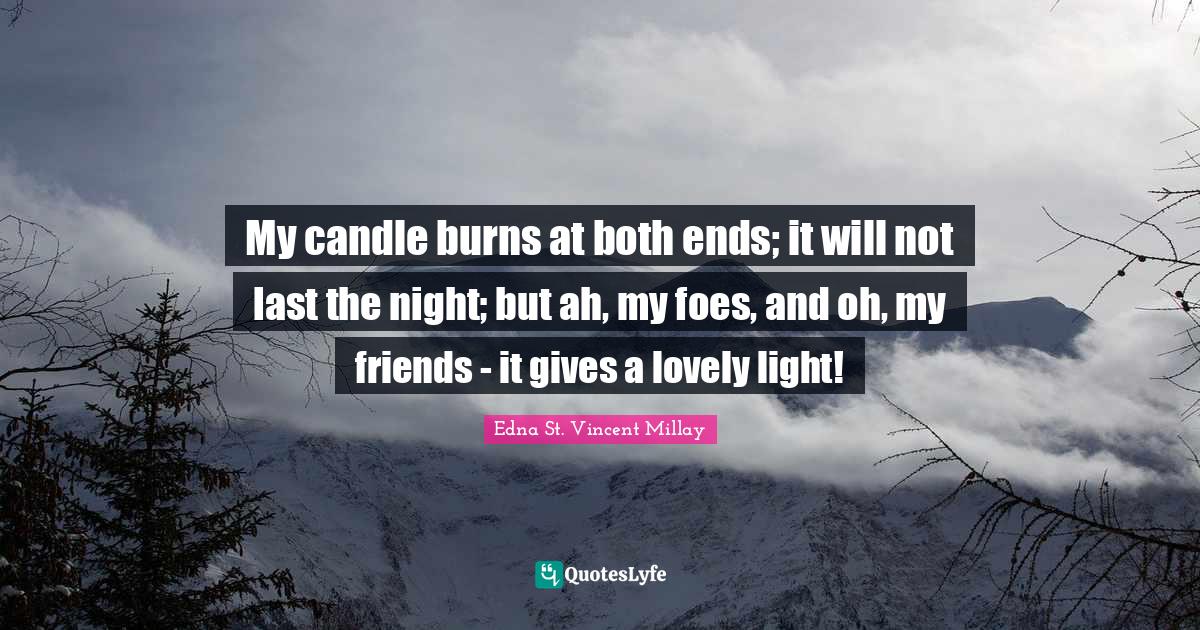 My candle burns at both ends; it will not last the night; but ah, my f