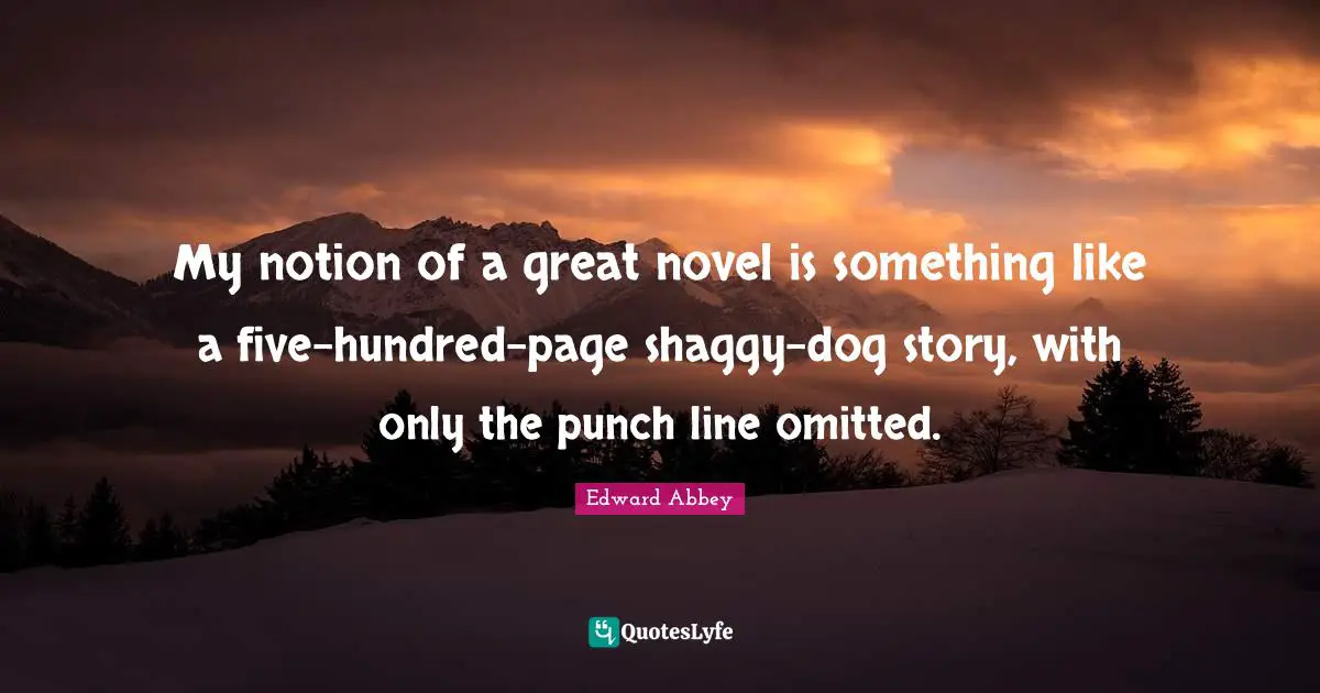 My notion of a great novel is something like a five-hundred-page shaggy-dog story, with only the punch line omitted.