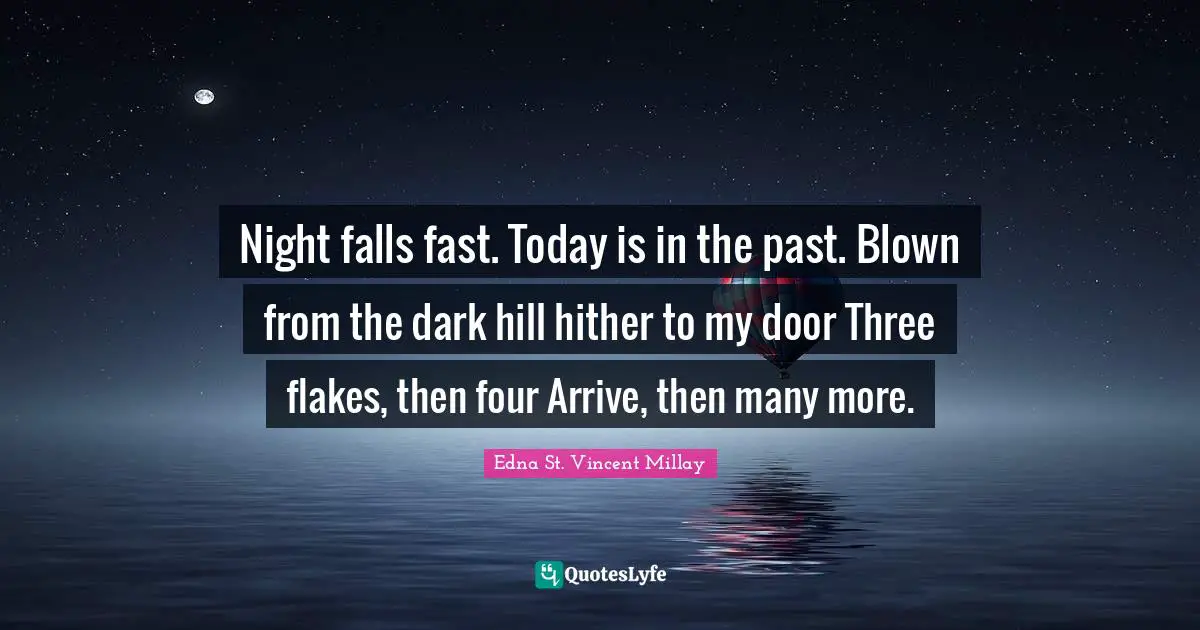 Flakes Quotes: "Night falls fast. Today is in the past. Blown from the dark hill hither to my door Three flakes, then four Arrive, then many more."