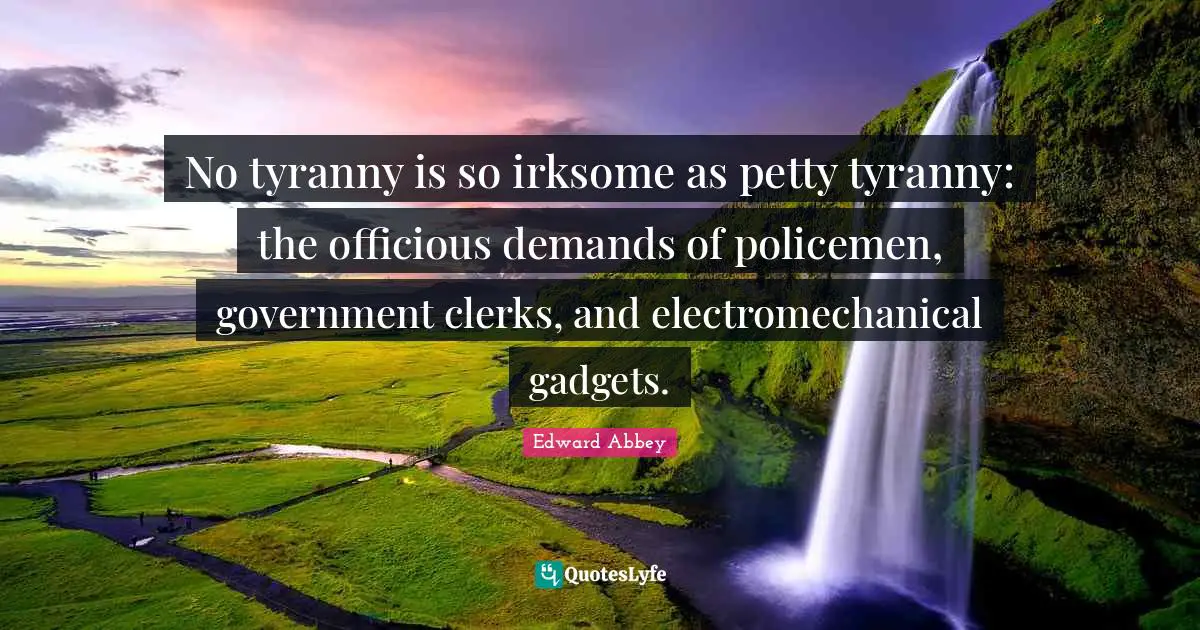 Clerks Quotes: "No tyranny is so irksome as petty tyranny: the officious demands of policemen, government clerks, and electromechanical gadgets."