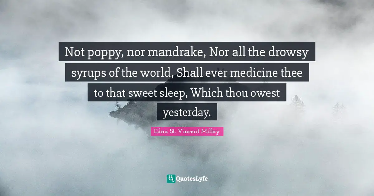 Not poppy, nor mandrake, Nor all the drowsy syrups of the world, Shall ever medicine thee to that sweet sleep, Which thou owest yesterday.