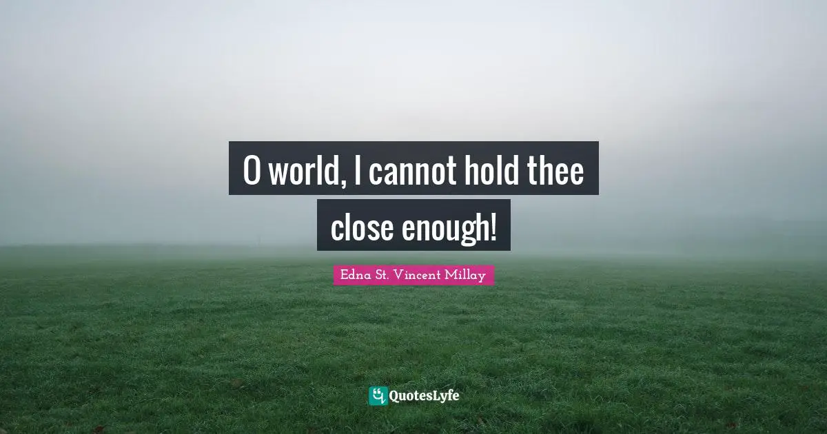 O world, I cannot hold thee close enough!