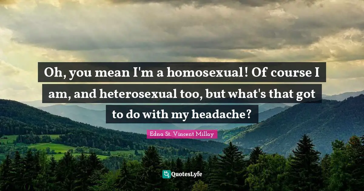 Oh, you mean I'm a homosexual! Of course I am, and heterosexual too, but what's that got to do with my headache?