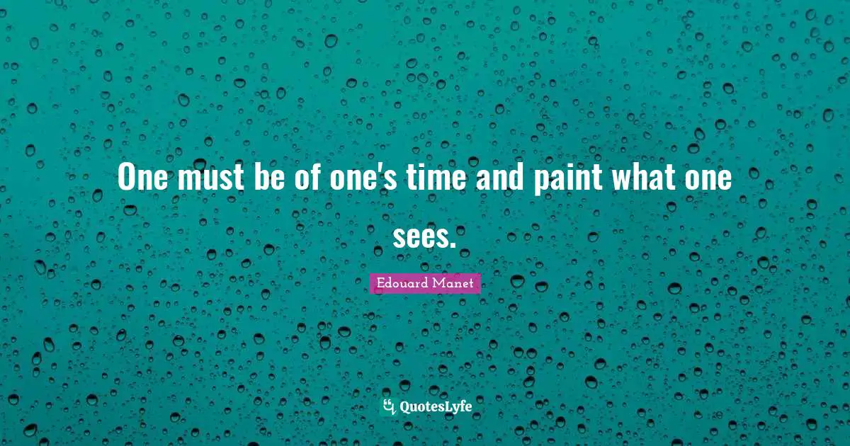 One must be of one's time and paint what one sees.
