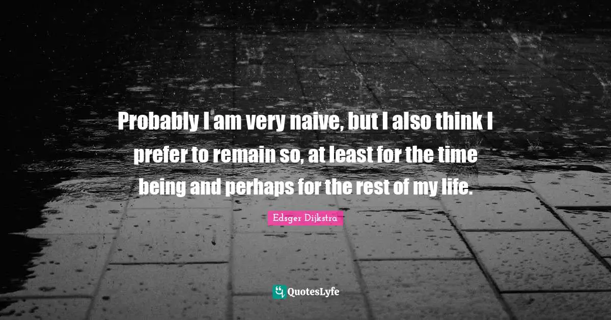 Probably I am very naive, but I also think I prefer to remain so, at least for the time being and perhaps for the rest of my life.