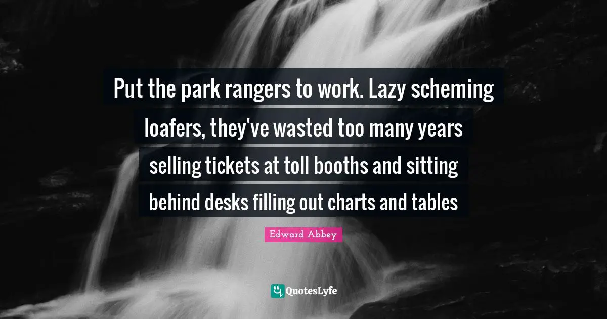 Tickets Quotes: "Put the park rangers to work. Lazy scheming loafers, they've wasted too many years selling tickets at toll booths and sitting behind desks filling out charts and tables"