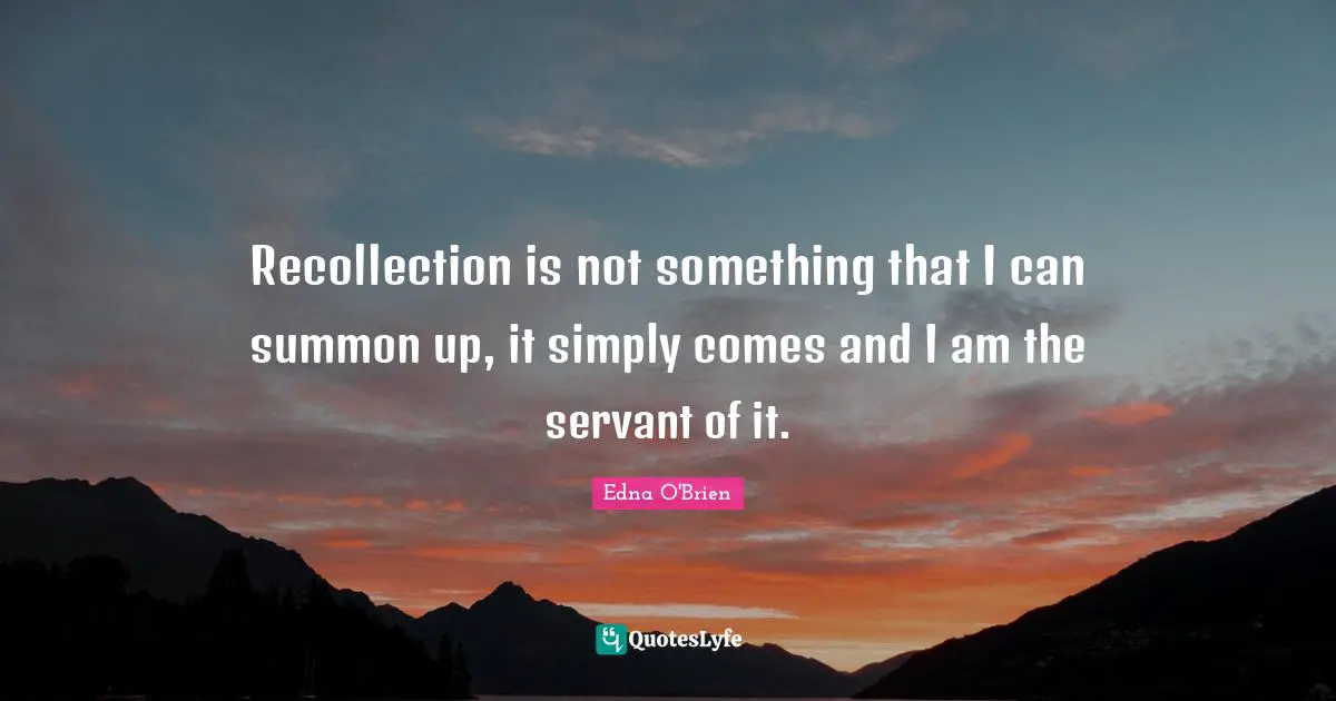 Recollection Quotes: "Recollection is not something that I can summon up, it simply comes and I am the servant of it."