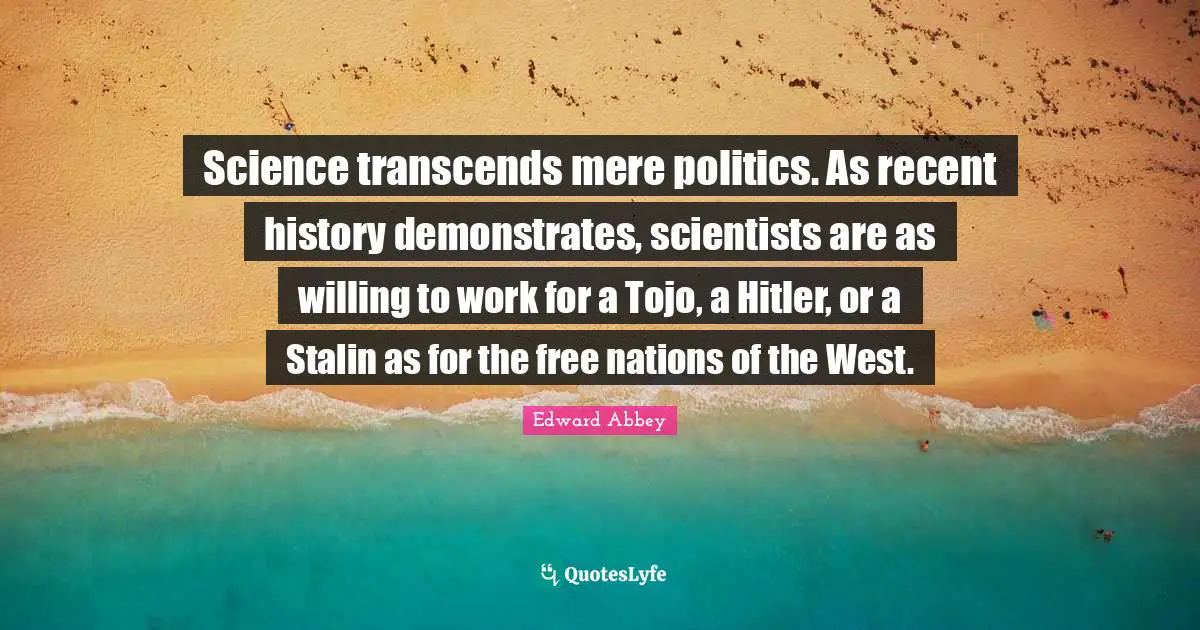 Science transcends mere politics. As recent history demonstrates, scientists are as willing to work for a Tojo, a Hitler, or a Stalin as for the free nations of the West.