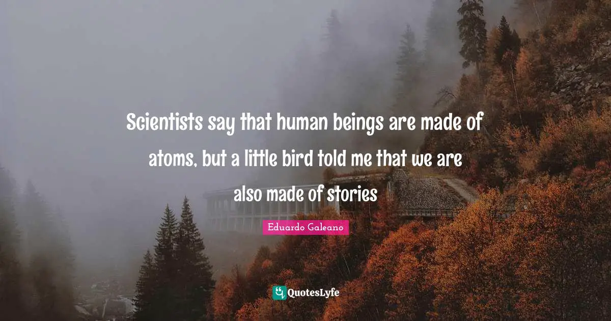 Human Beings Quotes: "Scientists say that human beings are made of atoms, but a little bird told me that we are also made of stories"