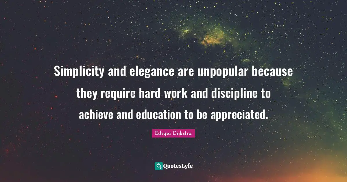 Simplicity and elegance are unpopular because they require hard work and discipline to achieve and education to be appreciated.