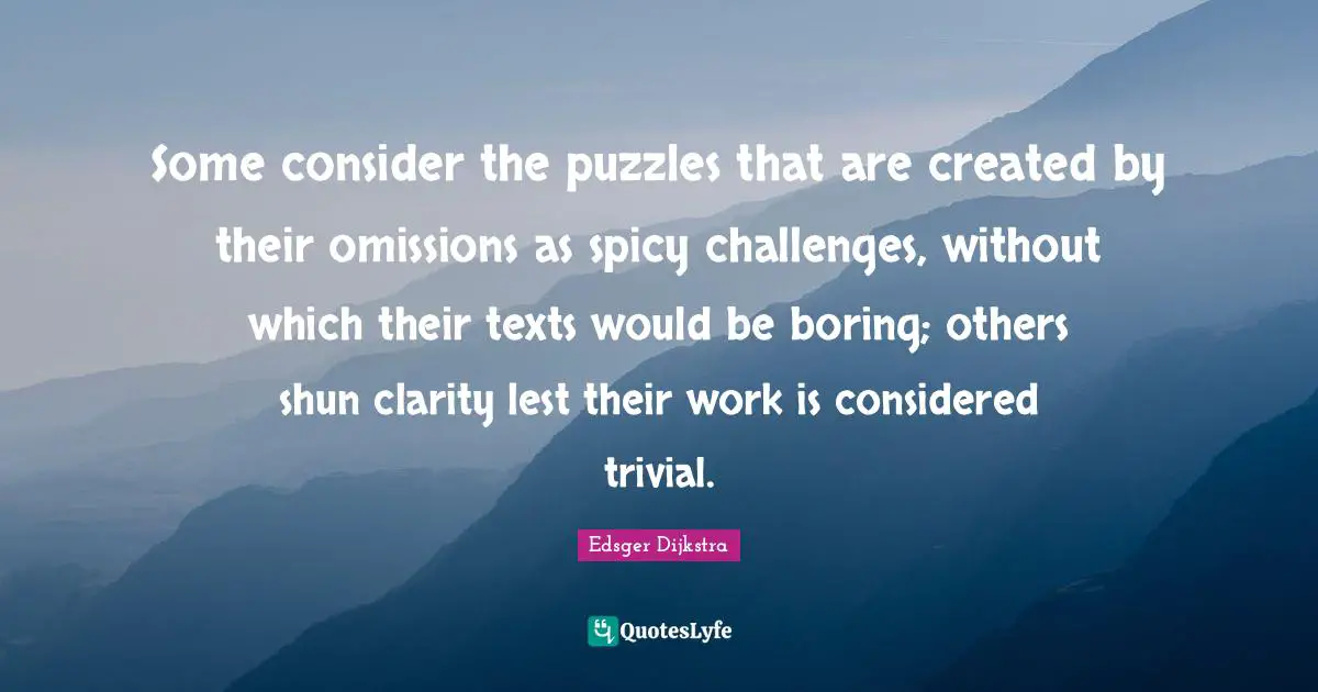 Some consider the puzzles that are created by their omissions as spicy challenges, without which their texts would be boring; others shun clarity lest their work is considered trivial.