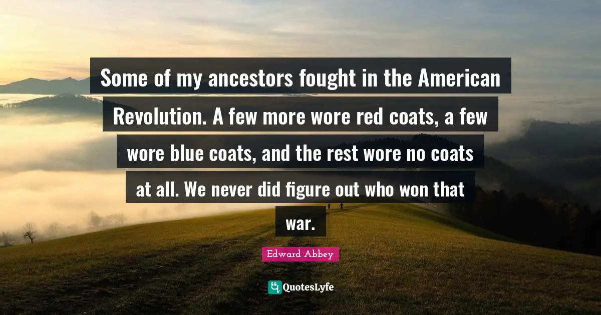 American Revolution Quotes: "Some of my ancestors fought in the American Revolution. A few more wore red coats, a few wore blue coats, and the rest wore no coats at all. We never did figure out who won that war."