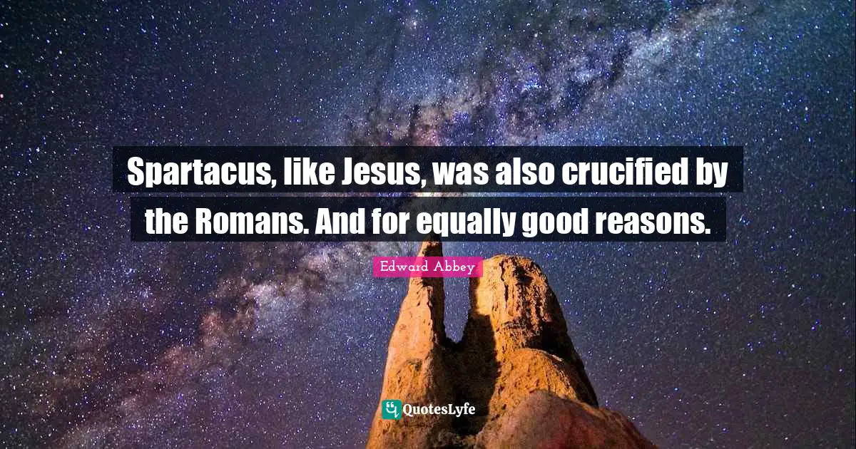 Spartacus, like Jesus, was also crucified by the Romans. And for equally good reasons.
