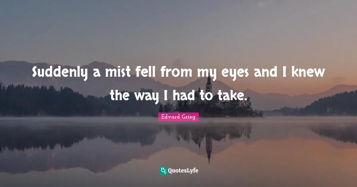 Fog Quotes: "Suddenly a mist fell from my eyes and I knew the way I had to take."