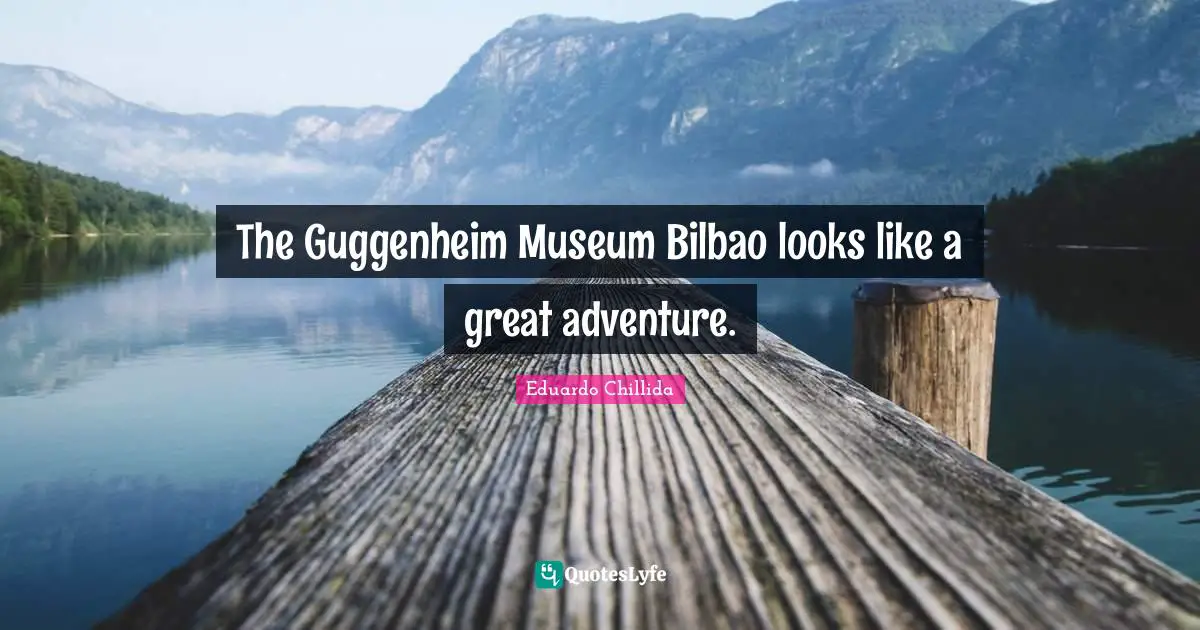 The Guggenheim Museum Bilbao looks like a great adventure.