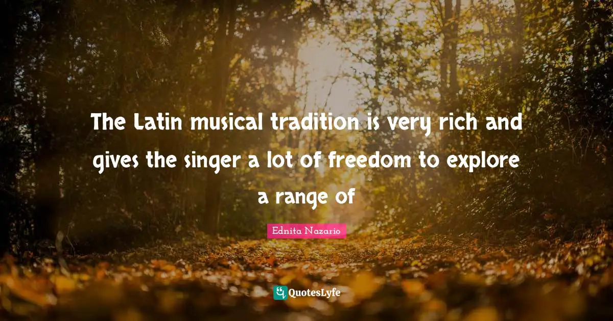 The Latin musical tradition is very rich and gives the singer a lot of freedom to explore a range of