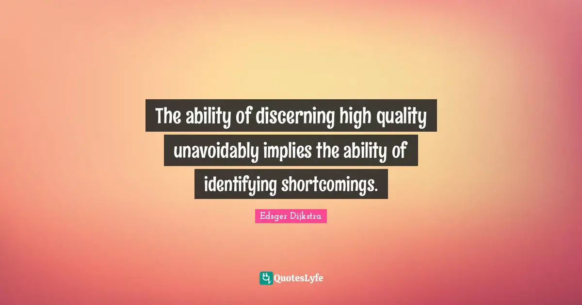 Edsger Dijkstra Quotes: "The ability of discerning high quality unavoidably implies the ability of identifying shortcomings."