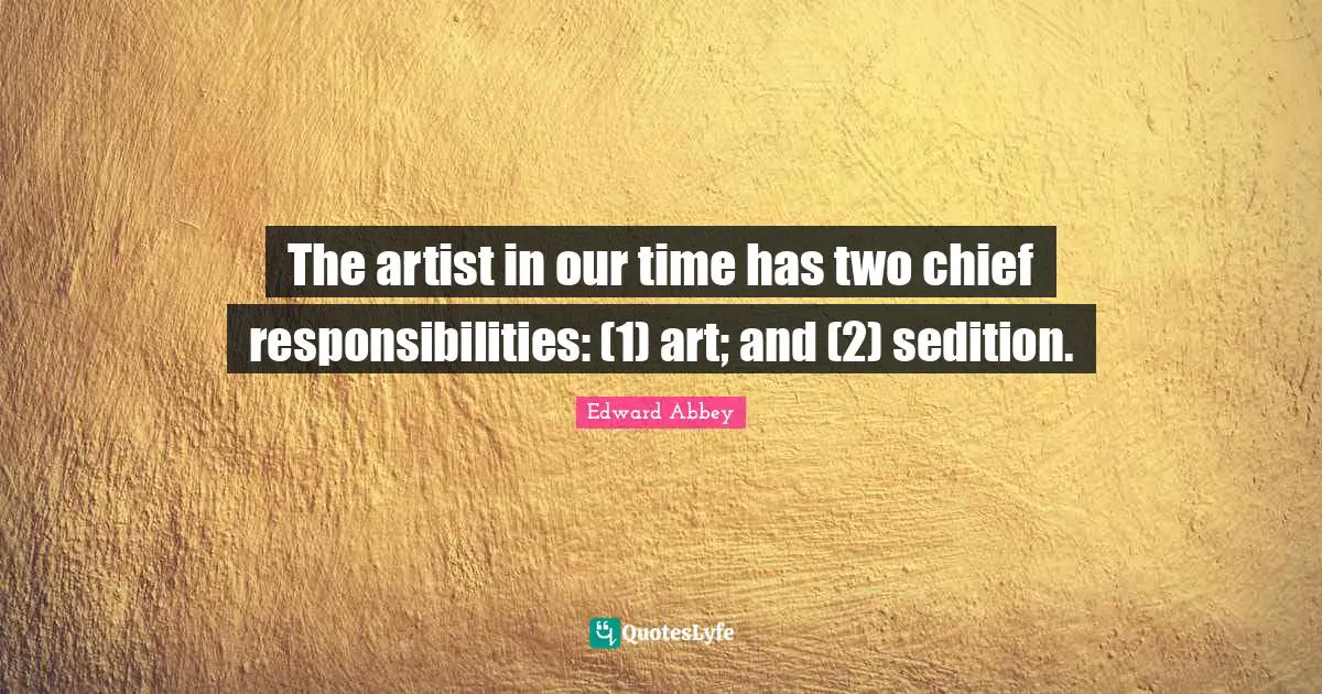 The artist in our time has two chief responsibilities: (1) art; and (2) sedition.