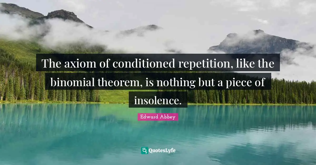 The axiom of conditioned repetition, like the binomial theorem, is nothing but a piece of insolence.