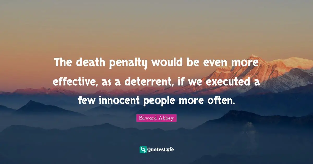 The death penalty would be even more effective, as a deterrent, if we executed a few innocent people more often.