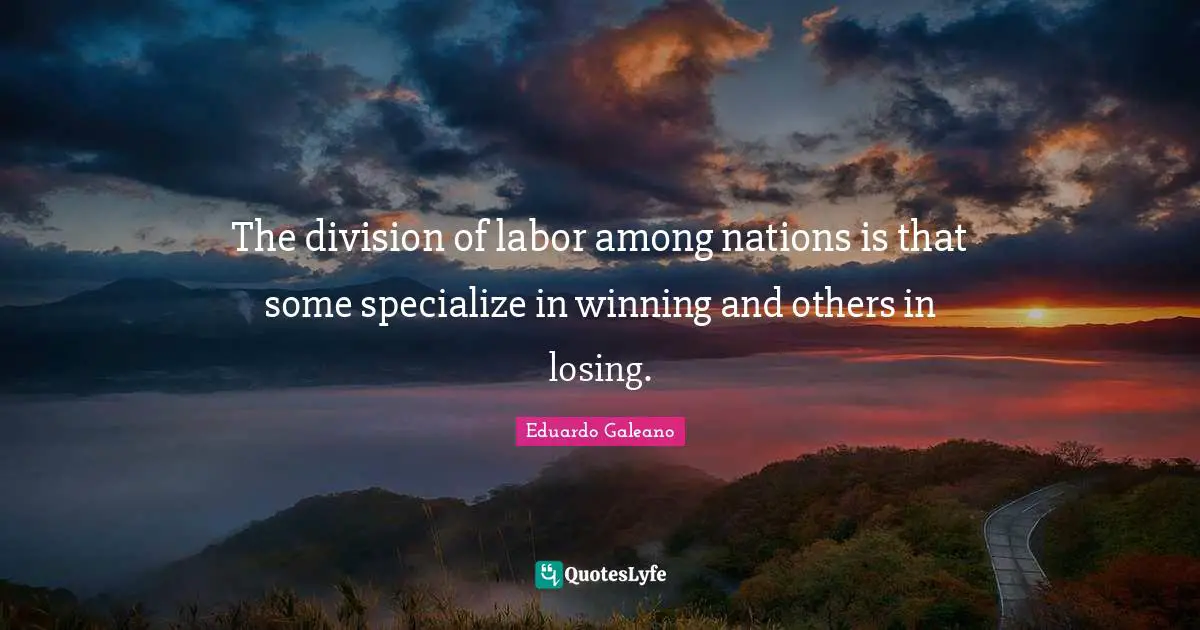 The division of labor among nations is that some specialize in winning and others in losing.
