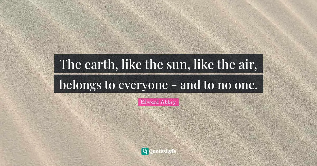 The earth, like the sun, like the air, belongs to everyone - and to no one.
