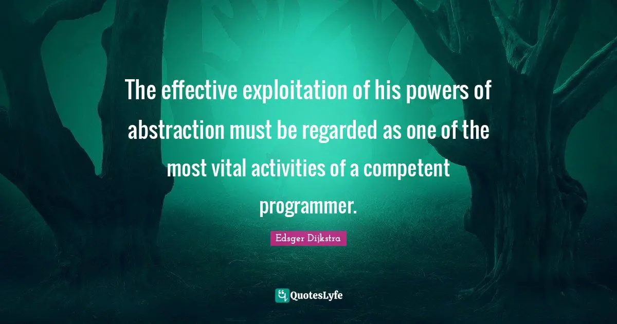 Abstraction Quotes: "The effective exploitation of his powers of abstraction must be regarded as one of the most vital activities of a competent programmer."