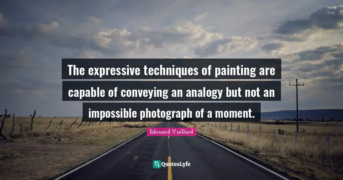 Analogies Quotes: "The expressive techniques of painting are capable of conveying an analogy but not an impossible photograph of a moment."