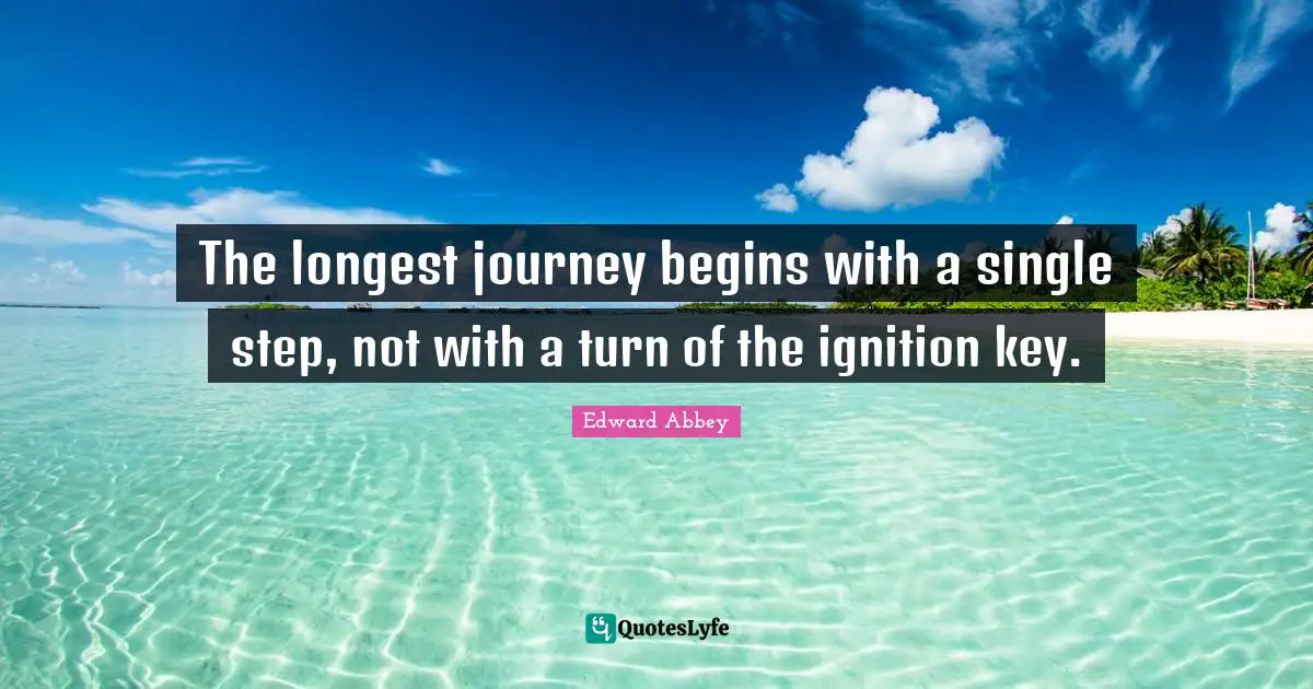 Edward Abbey Quotes: "The longest journey begins with a single step, not with a turn of the ignition key."