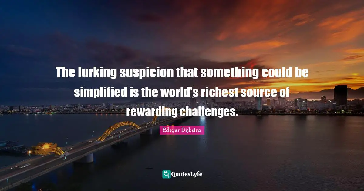 The lurking suspicion that something could be simplified is the world's richest source of rewarding challenges.