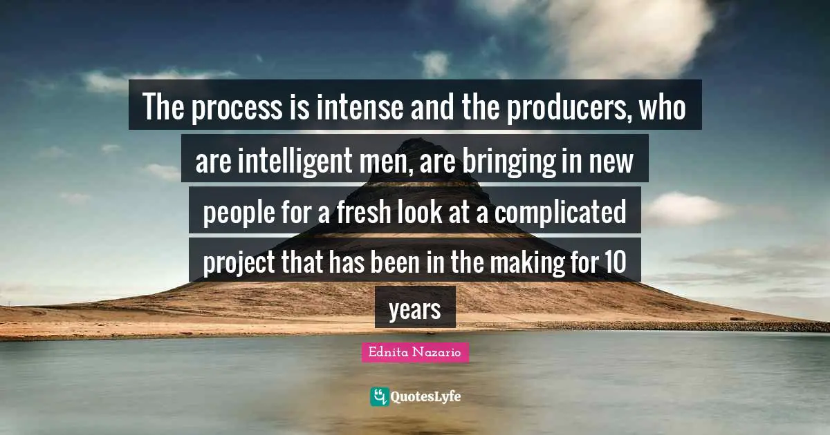 The process is intense and the producers, who are intelligent men, are bringing in new people for a fresh look at a complicated project that has been in the making for 10 years