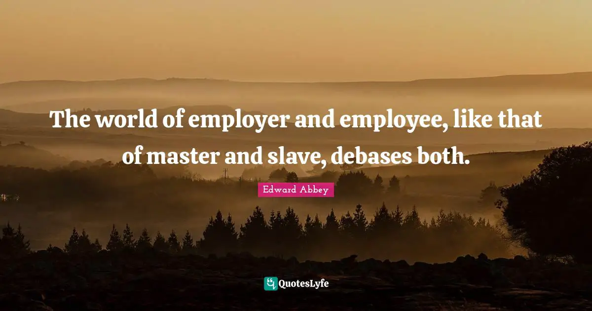 The world of employer and employee, like that of master and slave, debases both.