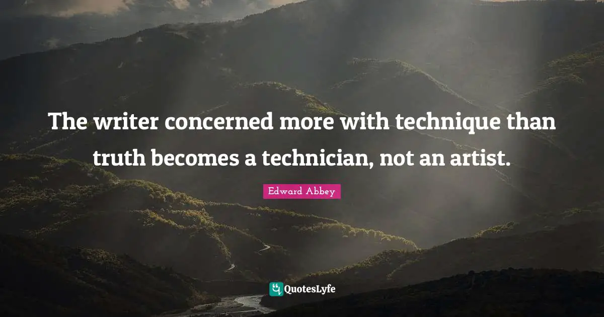 The writer concerned more with technique than truth becomes a technician, not an artist.