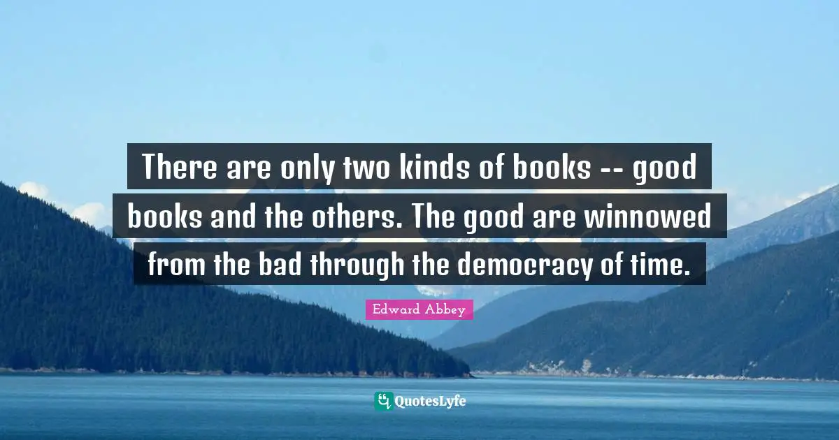 There are only two kinds of books -- good books and the others. The good are winnowed from the bad through the democracy of time.
