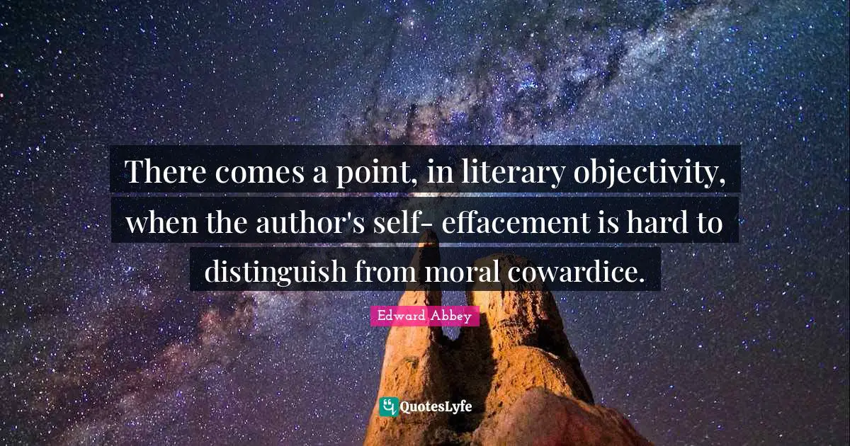 There comes a point, in literary objectivity, when the author's self- effacement is hard to distinguish from moral cowardice.