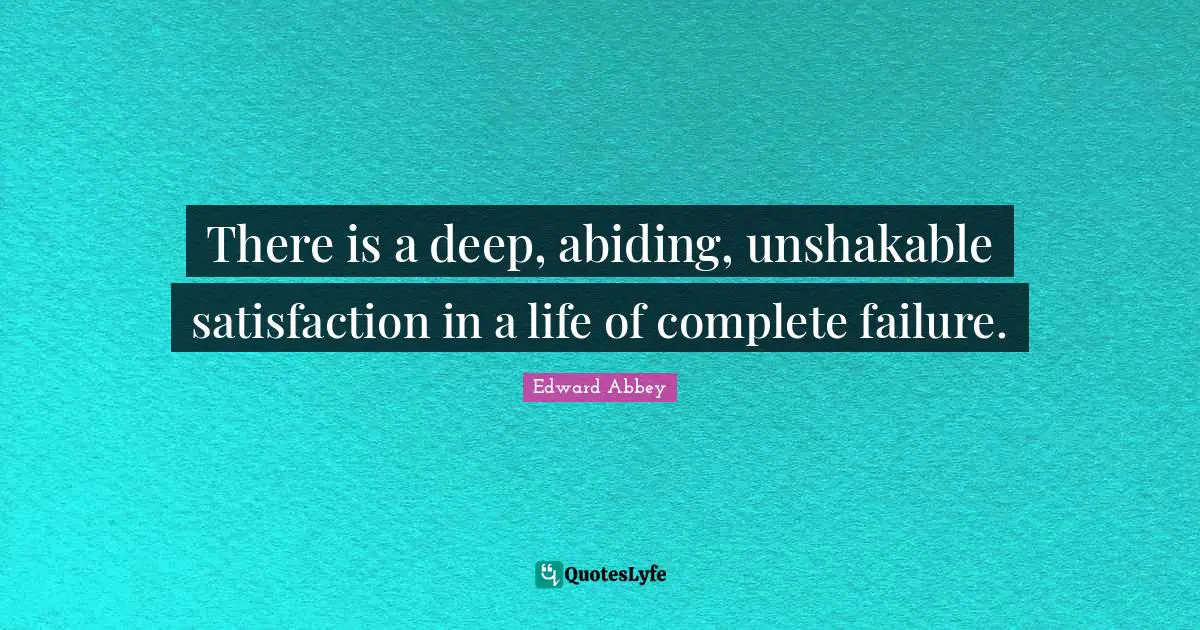There is a deep, abiding, unshakable satisfaction in a life of complete failure.
