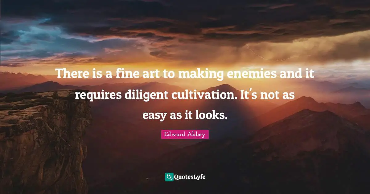There is a fine art to making enemies and it requires diligent cultivation. It's not as easy as it looks.