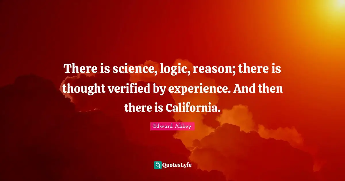 There is science, logic, reason; there is thought verified by experience. And then there is California.