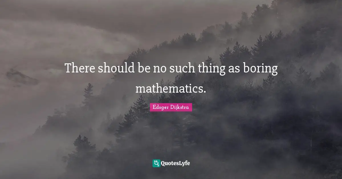 Edsger Dijkstra Quotes: "There should be no such thing as boring mathematics."