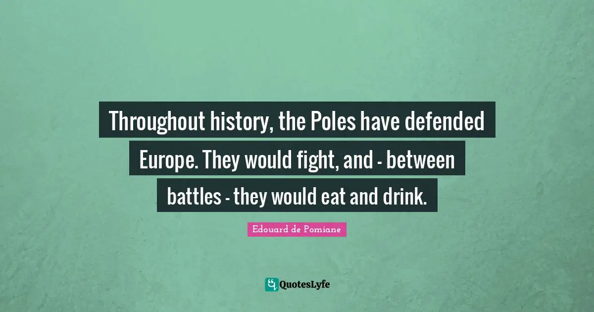 Throughout history, the Poles have defended Europe. They would fight, and - between battles - they would eat and drink.