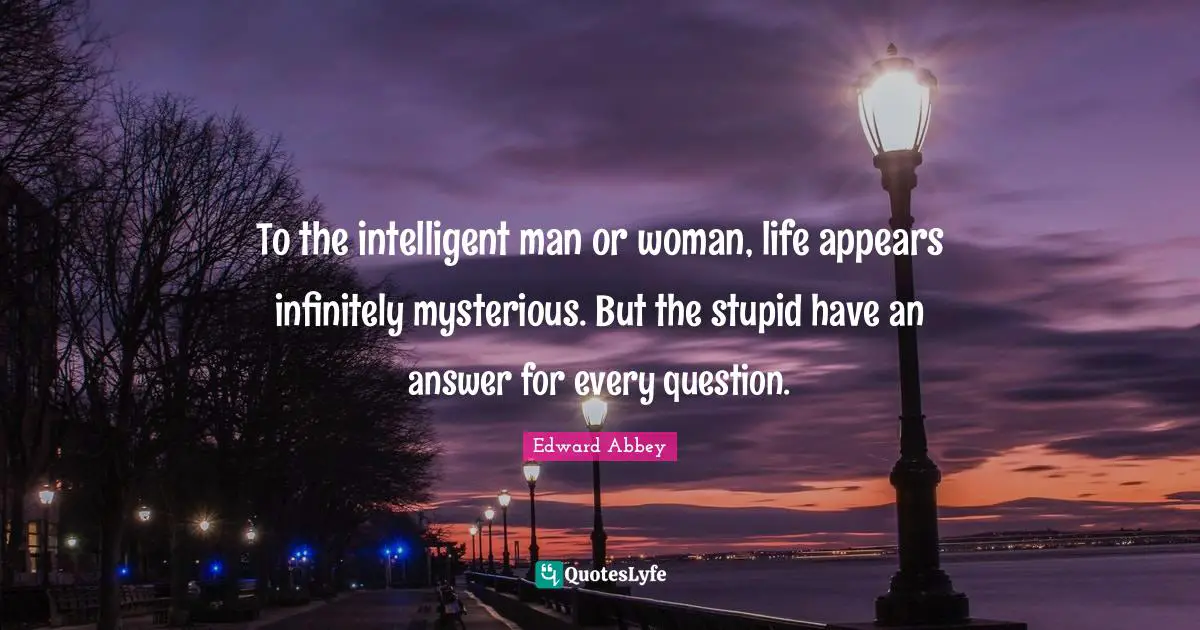 Men Quotes: "To the intelligent man or woman, life appears infinitely mysterious. But the stupid have an answer for every question."